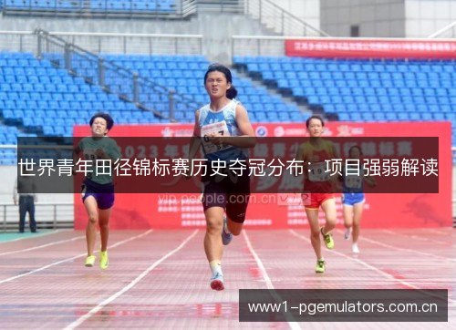 世界青年田径锦标赛历史夺冠分布：项目强弱解读