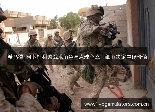 希马德·阿卜杜利谈战术角色与点球心态：细节决定中场价值