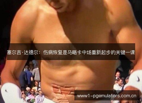 塞尔吉·达德尔:伤病恢复是马略卡中场重新起步的关键一课 塞尔吉·达德尔:伤病恢复是马略卡中场重新起步的关键一课